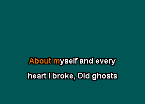 About myself and every
heartl broke, Old ghosts