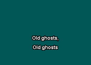 Old ghosts,
Old ghosts