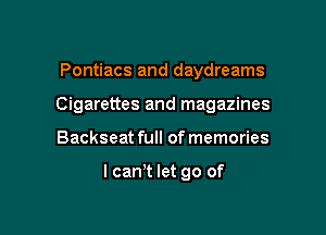 Pontiacs and daydreams

Cigarettes and magazines

Backseat full of memories

I can't let go of