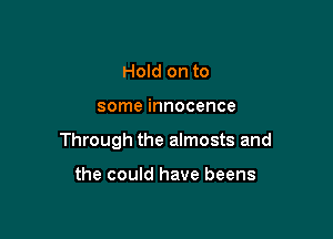 Hold on to

some innocence

Through the almosts and

the could have beens