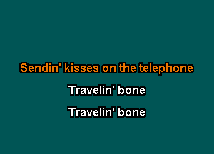 Sendin' kisses on the telephone

Travelin' bone

Travelin' bone