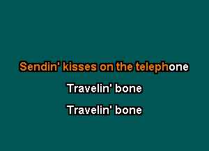 Sendin' kisses on the telephone

Travelin' bone

Travelin' bone