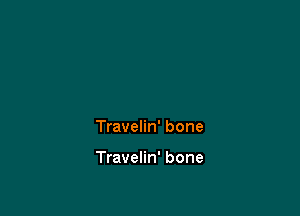 Travelin' bone

Travelin' bone