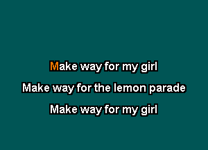 Make way for my girl

Make way for the lemon parade

Make way for my girl