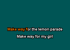 Make way for the lemon parade

Make way for my girl