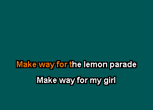 Make way for the lemon parade

Make way for my girl