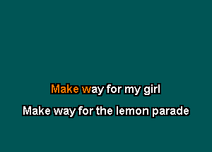 Make way for my girl

Make way for the lemon parade