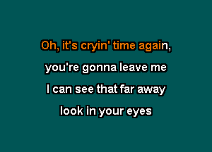 Oh, it's cryin' time again,

you're gonna leave me

I can see that far away

look in your eyes