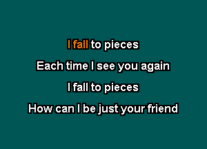 Ifall to pieces
Each time I see you again

Ifall to pieces

How can I bejust your friend