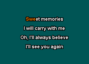 Sweet memories

I will carry with me

Oh, I'll always believe

I'll see you again