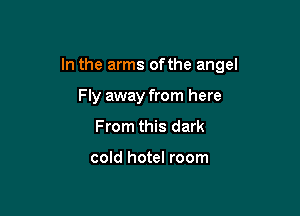 In the arms ofthe angel

Fly away from here
From this dark

cold hotel room