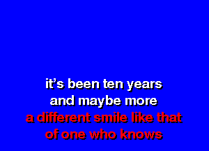 it's been ten years
and maybe more