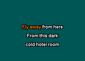 Fly away from here

From this dark

cold hotel room