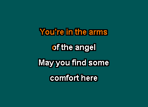 You're in the arms

ofthe angel

May you find some

comfort here