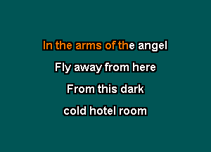 In the arms ofthe angel

Fly away from here
From this dark

cold hotel room