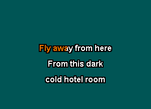 Fly away from here

From this dark

cold hotel room