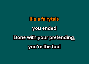 It's a fairytale

you ended

Done with your pretending,

you're the fool