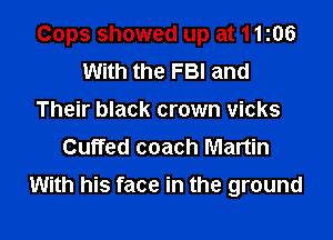 Cops showed up at 11105
With the FBI and
Their black crown vicks
Cuffed coach Martin

With his face in the ground