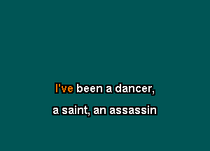 I've been a dancer,

a saint, an assassin