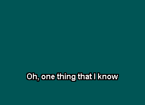 Oh, one thing that I know