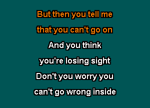 But then you tell me
that you can't go on
And you think
you're losing sight

Don't you worry you

can't go wrong inside