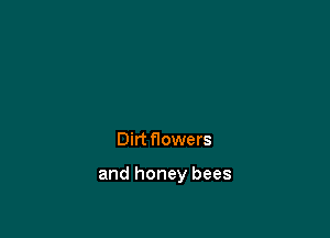 Dirt flowers

and honey bees