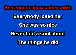 Stereotypical preachers wife

Everybody loved her
She was so nice
Never told a soul about
The things he did