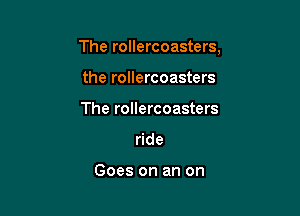 The rollercoasters,

the rollercoasters
The rollercoasters
ride

Goes on an on