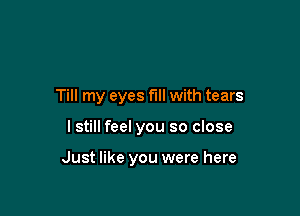 Till my eyes fill with tears

I still feel you so close

Just like you were here