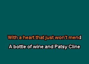 With a heart thatjust won't mend

A bottle ofwine and Patsy Cline