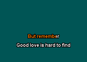 But remember

Good love is hard to fund