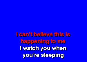 lwatch you when
you,re sleeping