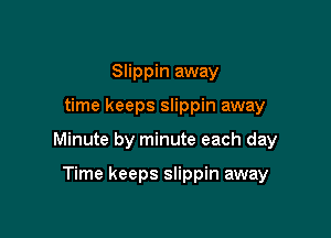 Slippin away

time keeps slippin away

Minute by minute each day

Time keeps slippin away