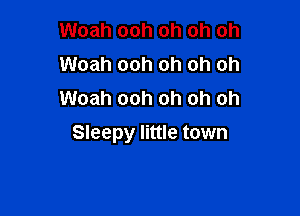 Woah ooh oh oh oh
Woah ooh oh oh oh
Woah ooh oh oh oh

Sleepy little town