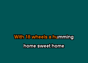 With 18 wheels a humming

home sweet home