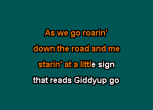 As we go roarin'
down the road and me

starin' at a little sign

that reads Giddyup go