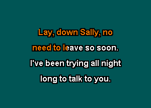 Lay, down Sally, no

need to leave so soon.

I've been trying all night

long to talk to you.