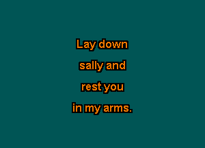 Lay down
sally and

rest you

in my arms.