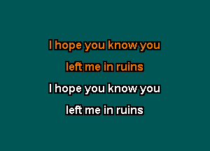 I hope you know you

left me in ruins

I hope you know you

left me in ruins