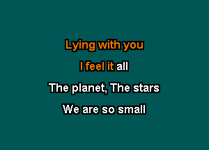 Lying with you

lfeel it all
The planet, The stars

We are so small