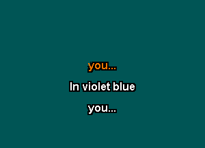 you...

In violet blue

you...