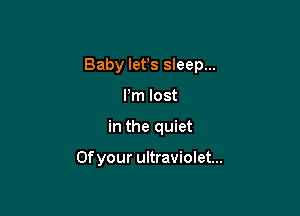 Baby let's sleep...
Pm lost

in the quiet

0f your ultraviolet...