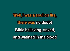 Well, I was a soul on fire,

there was no doubt

Bible believing, saved,

and washed in the blood
