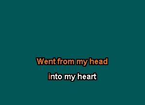 Went from my head

into my heart