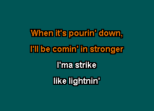 When it's pourin' down,

I'll be comin' in stronger

l'ma strike

like lightnin'