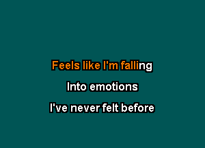 Feels like I'm falling

Into emotions

I've never felt before