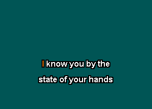 I know you by the

state of your hands