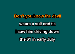Don't you know the devil

wears a suit and tie

I saw him driving down

the 61 in early July