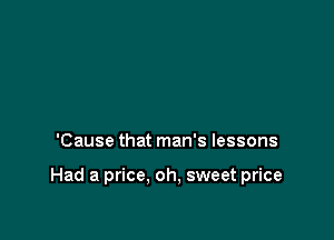 'Cause that man's lessons

Had a price. oh, sweet price