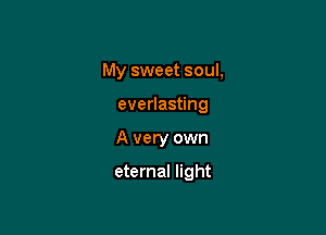 My sweet soul,

everlasting

A very own

eternal light